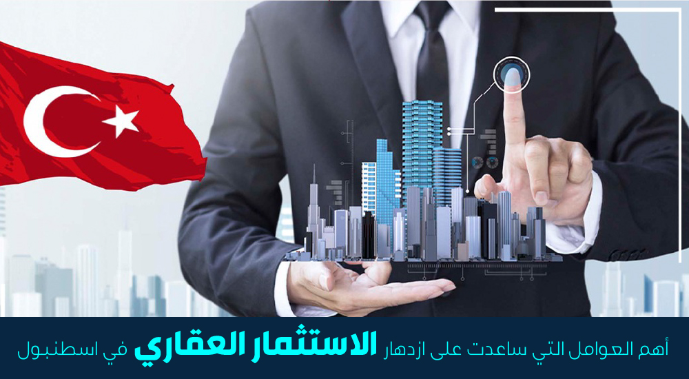 أهم العوامل التي ساعدت على ازدهار الاستثمار العقاري في اسطنبول
