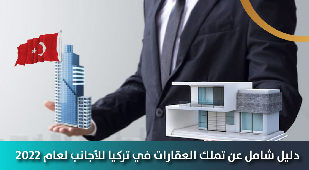 دليل شامل عن تملك العقارات في تركيا للأجانب لعام 2022