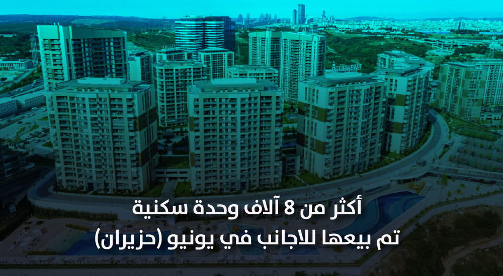 أكثر من 8 آلاف وحدة سكنية تم بيعها للأجانب في يونيو (حزيران)