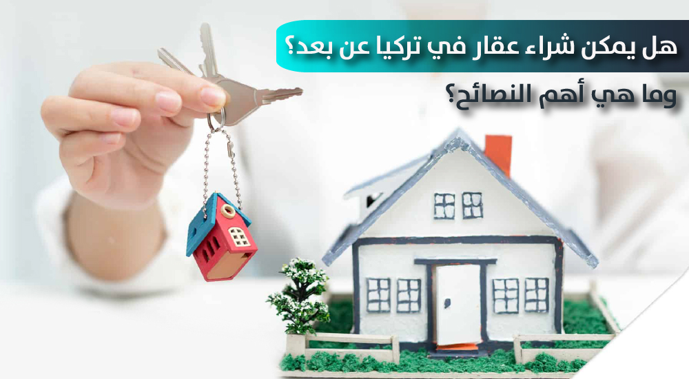 هل يمكن شراء عقار في تركيا عن بعد؟ وما هي أهم النصائح؟