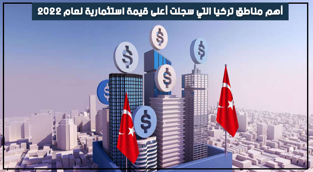 أهم مناطق تركيا التي سجلت أعلى قيمة استثمارية لعام 2022